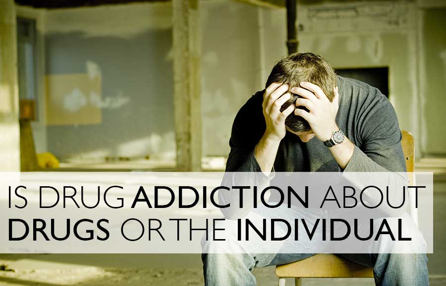 Is Drug Addiction About Drugs Or The Individual? | New Life House